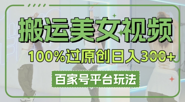 搬运美女视频100%过原创大揭秘，百家号平台玩法，轻松日入3张(可矩阵) - 壹启创课-壹启创课