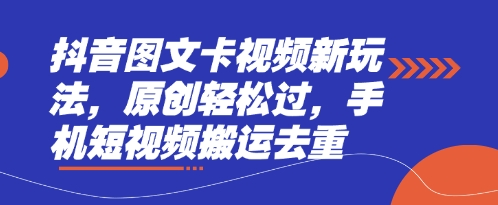 抖音图文卡视频新玩法，原创轻松过，手机短视频搬运去重 - 壹启创课-壹启创课