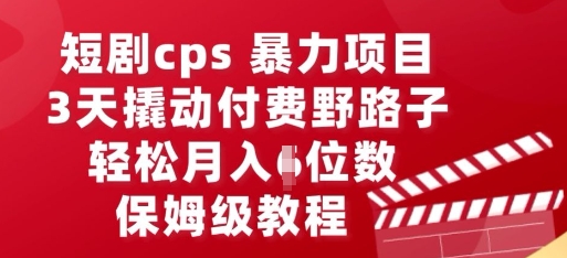 短剧cps暴力项目，3天撬动付费野路子，有人偷偷月入五位数，保姆级教程-壹启创课