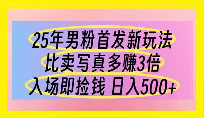 （14219期）25年男粉首发新玩法 比卖写真赚的更多 入场即捡钱 日入500 - 壹启创课-壹启创课
