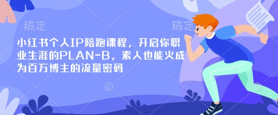 小红书个人IP陪跑课程，开启你职业生涯的PLAN-B，素人也能火成为百万博主的流量密码-壹启创课