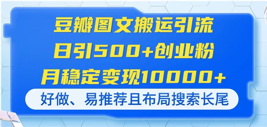 （14323期）豆瓣图文搬运引流，日引500+创业粉，月稳定变现10000+，好做、易推荐且... - 壹启创课-壹启创课