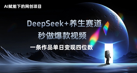 AI赋能下的网创项目，DeepSeek+养生赛道，秒做爆款视频一条作品单日变现三位数 - 壹启创课-壹启创课