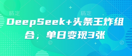 DeepSeek+头条王炸组合，单日变现3张 - 壹启创课-壹启创课
