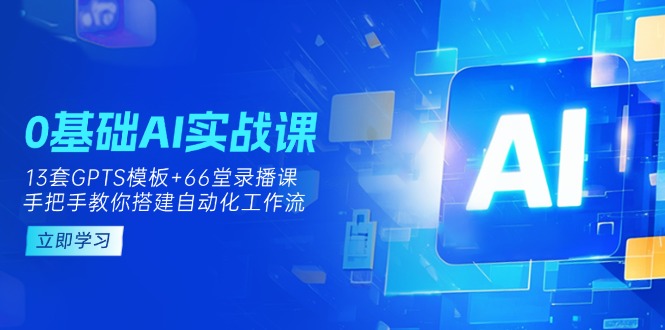 （14202期）0基础AI实操课：13套GPTS模板+66字录播课，手把手教你搭建自动化工作流 - 壹启创课-壹启创课