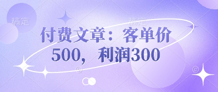 付费文章：客单价500，利润300 - 壹启创课-壹启创课
