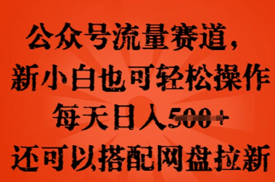 公众号流量赛道，新人小白也可轻松上手操作，每天日入100+，还可以搭配网盘拉新 - 壹启创课-壹启创课