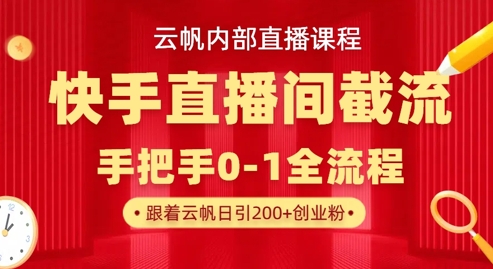 云帆内部直播课·快手直播间截流玩法，日引100+创业粉-壹启创课
