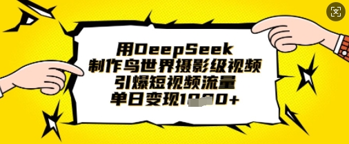 用DeepSeek制作鸟世界摄影级视频，引爆短视频流量，单日变现1k-壹启创课