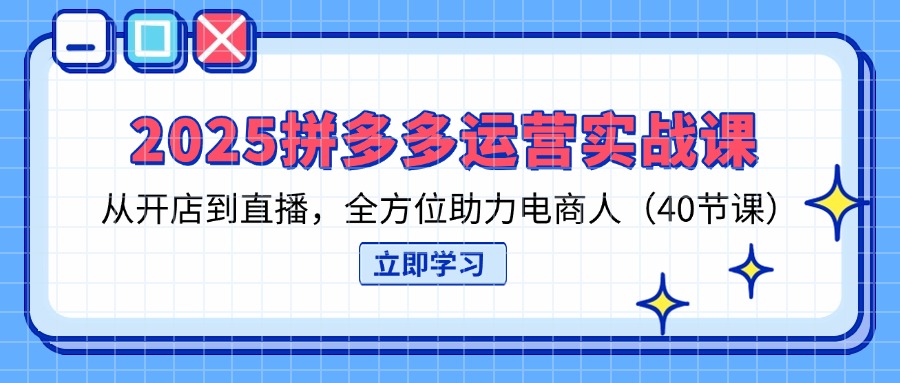 （14259期）2025拼多多运营实战课，从开店到直播，全方位助力电商人（40节课） - 壹启创课-壹启创课