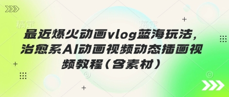 最近爆火动画vlog蓝海玩法，治愈系AI动画视频动态插画视频教程(含素材) - 壹启创课-壹启创课