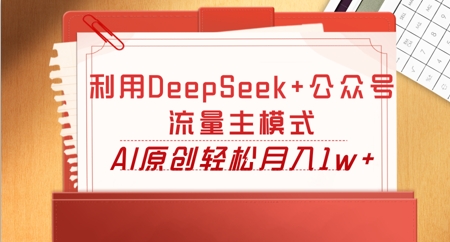 利用DeepSeek+公众号流量主模式，AI原创轻松月入1w+ - 壹启创课-壹启创课