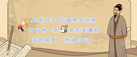 AI制作3D动画养生视频，三分钟一条，条条是爆款，变现简单(附提示词) - 壹启创课-壹启创课