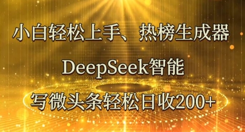 小白轻松上手热榜生成器，DeepSeek智能写微头条轻松日收2张 - 壹启创课-壹启创课