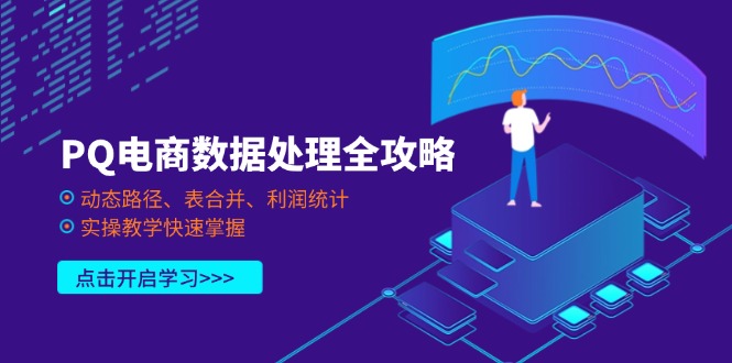 (14240期)PQ电商数据处理全攻略,动态路径、表合并、利润统计,实操教学快速掌握-壹启创课