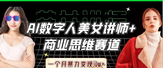 AI数字人美女讲师+商业思维赛道，一个月暴力变现过W+ - 壹启创课-壹启创课