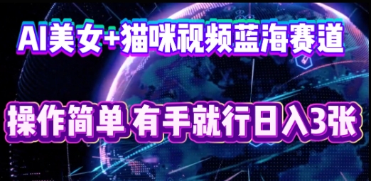 AI美女+猫咪视频蓝海赛道，操作简单，有手就行日入3张 - 壹启创课-壹启创课