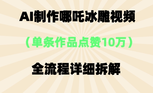 AI哪吒冰雕视频，单条视频点赞10W+，全流程详细拆解 - 壹启创课-壹启创课