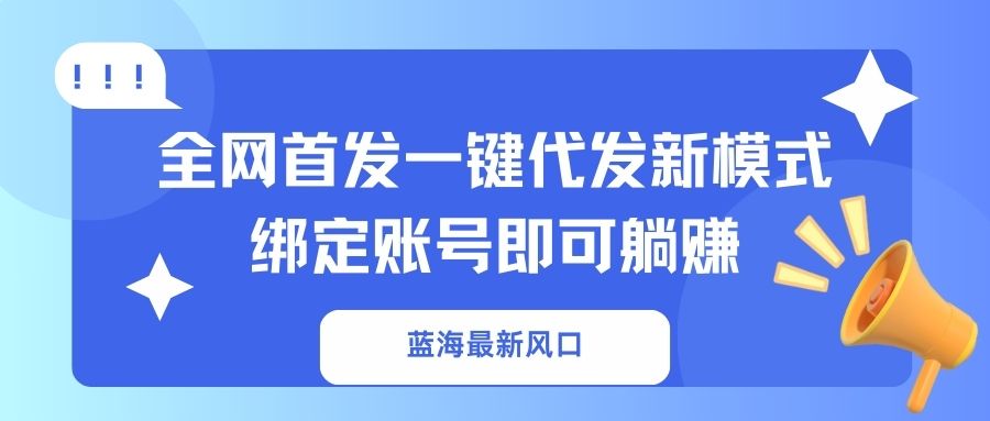 （14183期）蓝海最新风口，全网首发一键代发新模式！绑定账号即可躺赚-壹启创课
