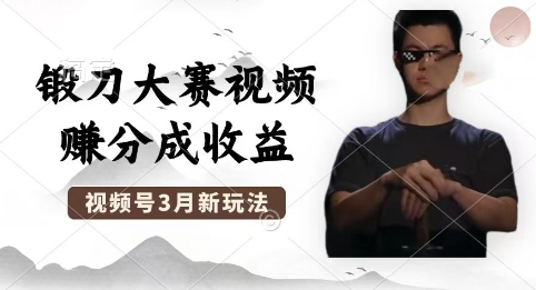 制作锻刀大赛视频，撸视频号分成计划收益，操作简单，轻松月入过W - 壹启创课-壹启创课