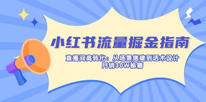 （14174期）小红书流量掘金指南：直播间高转化：从场景搭建到话术设计，月销30W秘籍 - 壹启创课-壹启创课