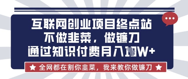 互联网创业尽头-不做韭菜，做镰刀，通过知识付费月入10个【揭秘】-壹启创课