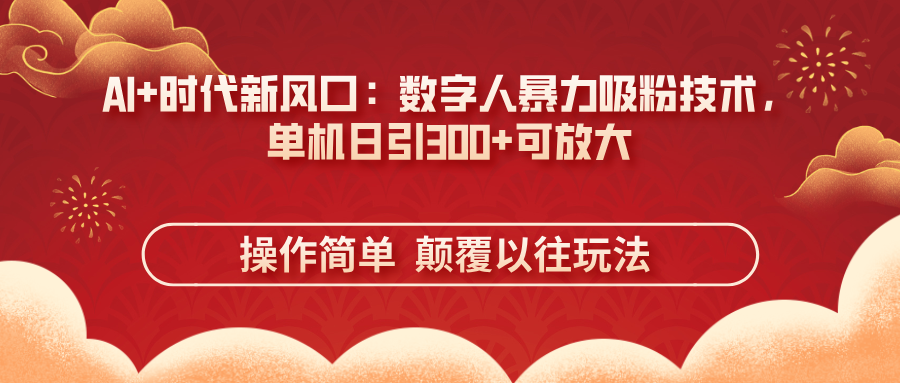 （14304期）AI+时代新风口：数字人暴力吸粉技术，单机日引300+可放大 操作简单 颠... - 壹启创课-壹启创课