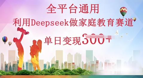 利用Deepseek做家庭教育赛道条条爆款单日变现3张 - 壹启创课-壹启创课