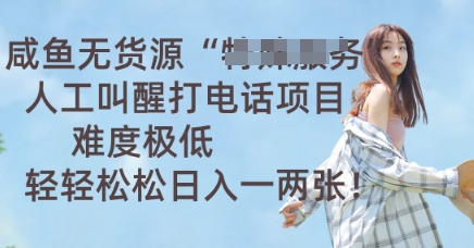 咸鱼无货源人工叫醒打电话项目，难度极低， 轻轻松松日入一两张 - 壹启创课-壹启创课