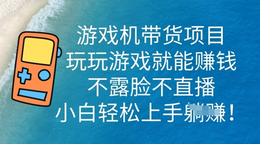 游戏机带货项目，玩玩游戏就能挣钱，不露脸不直播，小白轻松上手 - 壹启创课-壹启创课