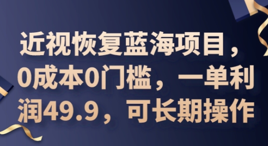 2025近视恢复蓝海项目，0成本0门槛，一单利润49.9，可长期操作 - 壹启创课-壹启创课