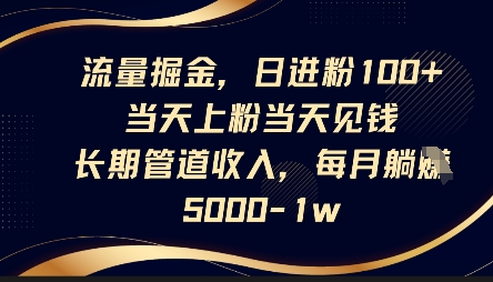 流量掘金，日进粉100+，当天上粉当天见钱，长期管道收入，每月躺挣5k - 壹启创课-壹启创课