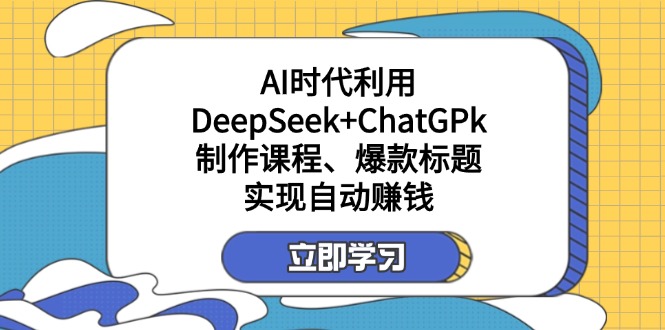 （14149期）某付费文：AI时代利用DeepSeek+ChatGPk制作课程、爆款标题，实现自动赚钱 - 壹启创课-壹启创课