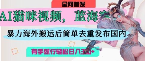 AI猫咪视频蓝海赛道，操作简单，直接海外搬运，简单去重，操作简单，有手就行日入3张 - 壹启创课-壹启创课