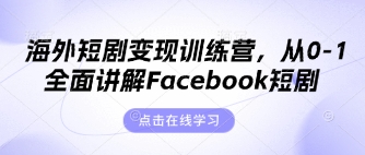 海外短剧变现训练营，从0-1全面讲解Facebook短剧 - 壹启创课-壹启创课