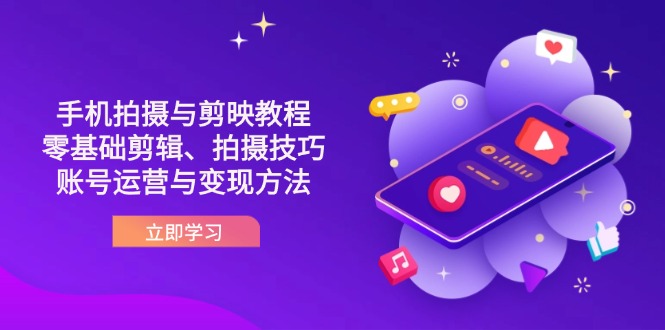 （14296期）抖音手机拍摄与剪映教程：零基础剪辑、拍摄技巧到账号运营与变现方法 - 壹启创课-壹启创课