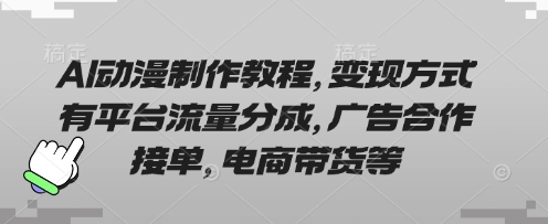 AI动漫制作教程，变现方式有平台流量分成，广告合作接单，电商带货等 - 壹启创课-壹启创课