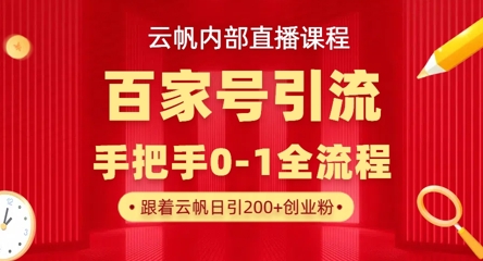 【云帆内部直播课】百家号高效引流 ，单号单日引300+精准创业粉，一分钟一条原创素材，引爆你的私域流量-壹启创课