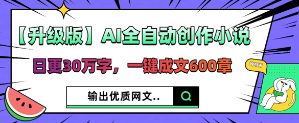【升级版】AI全自动创作小说，日更30万字，一键成文600章 - 壹启创课-壹启创课