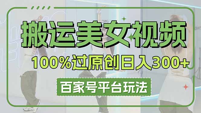 （14207期）搬运美女视频100%过原创大揭秘，百家号平台玩法，轻松日入3000+（可矩阵） - 壹启创课-壹启创课