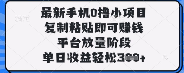 最新手机0撸小项目，复制粘贴即可挣钱，平台放量阶段，单日收益轻松3张+【揭秘】 - 壹启创课-壹启创课
