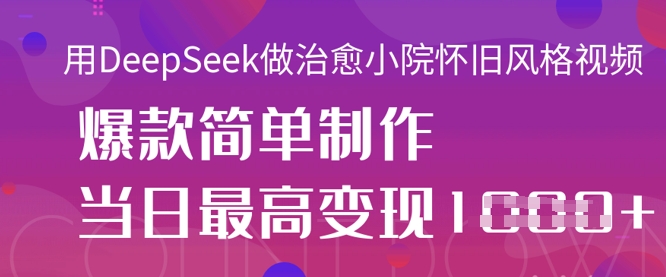 用DeepSeek做治愈小院怀旧风格视频，爆款轻松制作，当日最高变现1k - 壹启创课-壹启创课
