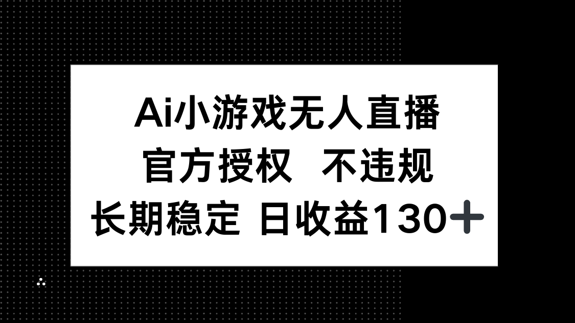 （14260期）AI小游戏无人直播，官方授权 不违规，单日平均收益130+-壹启创课