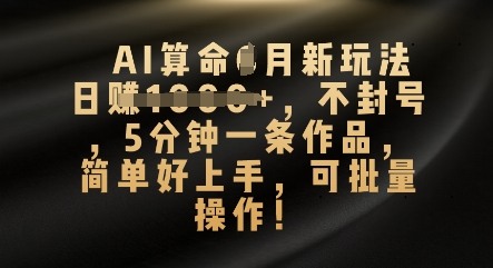 AI算命4月新玩法，日入数张，不封号，5分钟一条作品，简单好上手，可批量操作 - 壹启创课-壹启创课