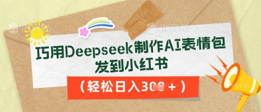 巧用Deepseek制作AI表情包，发到小红书，轻松日入3张 - 壹启创课-壹启创课