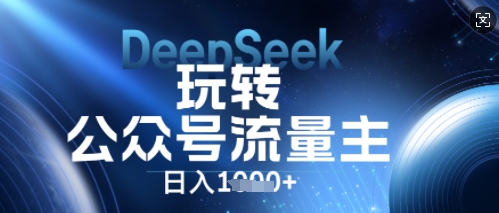 DeepSeek玩转公众号流量主，日入数张，每天几分钟，操作简单零门槛 - 壹启创课-壹启创课