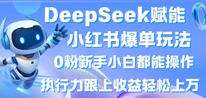 DeepSeek赋能小红书爆单玩法0粉新手小白都能操作，执行力跟上收益轻松上W，懒人勿做 - 壹启创课-壹启创课