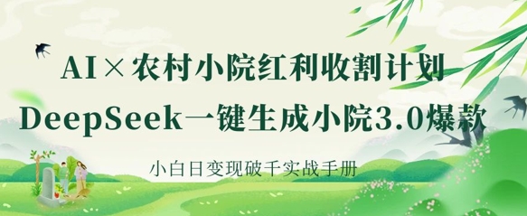 AI+农村小院红利收割：DeepSeek一键生成小院3.0爆款，小白日变现破千实战手册 - 壹启创课-壹启创课