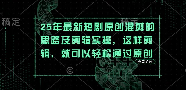 25年最新短剧原创混剪的思路及剪辑实操，这样剪辑，就可以轻松通过原创 - 壹启创课-壹启创课
