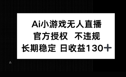 AI小游戏无人直播，官方授权 不违规，单日平均收益100+ - 壹启创课-壹启创课
